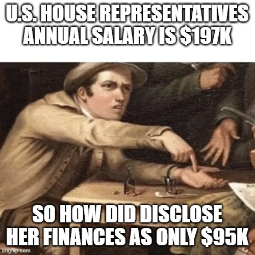 Pay Me | U.S. House representatives annual salary is $197K so how did disclose her finances as only $95K | image tagged in pay me | made w/ Imgflip meme maker