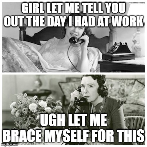 Women Sharing Dirty Secrets | Girl let me tell you out the day I had at work; Ugh let me brace myself for this | image tagged in women sharing dirty secrets | made w/ Imgflip meme maker