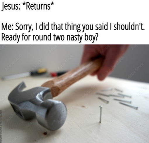 Jesus: *Returns*; Me: Sorry, I did that thing you said I shouldn't. 
Ready for round two nasty boy? | image tagged in funny,dark humor,nsfw | made w/ Imgflip meme maker