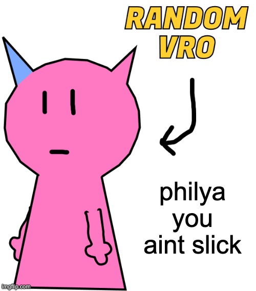 RANDOM VRO | philya you aint slick | image tagged in random vro | made w/ Imgflip meme maker