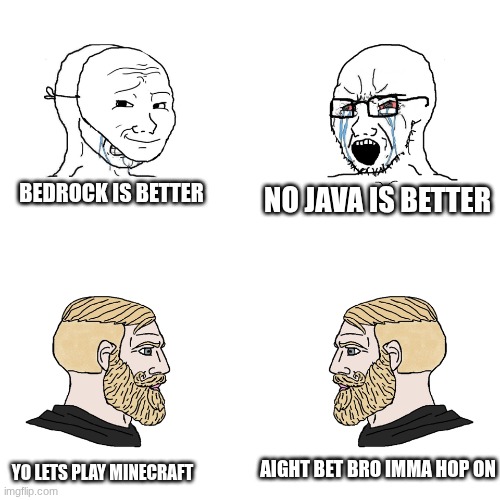 | Bedrock is better; No java is better; aight bet bro imma hop on; yo lets play minecraft | image tagged in crying wojak / i know chad meme | made w/ Imgflip meme maker
