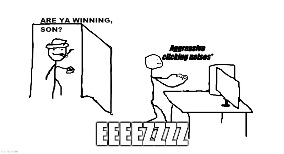 are ya winnin son | Aggressive clicking noises*; eeeezzzz | image tagged in are ya winnin son | made w/ Imgflip meme maker