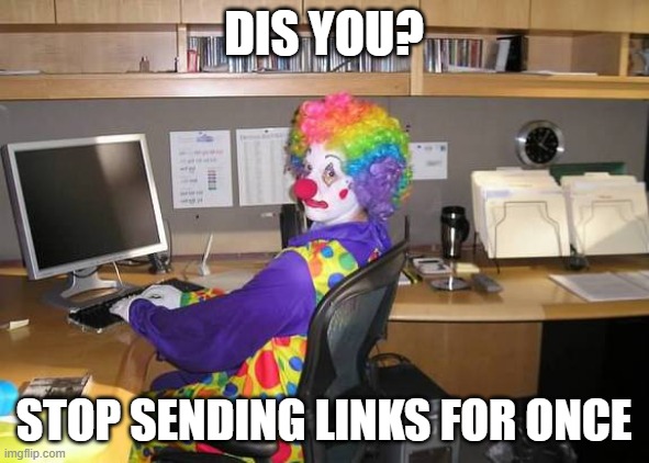 clown computer | dis you? Stop sending links FOR ONCE | image tagged in clown computer | made w/ Imgflip meme maker