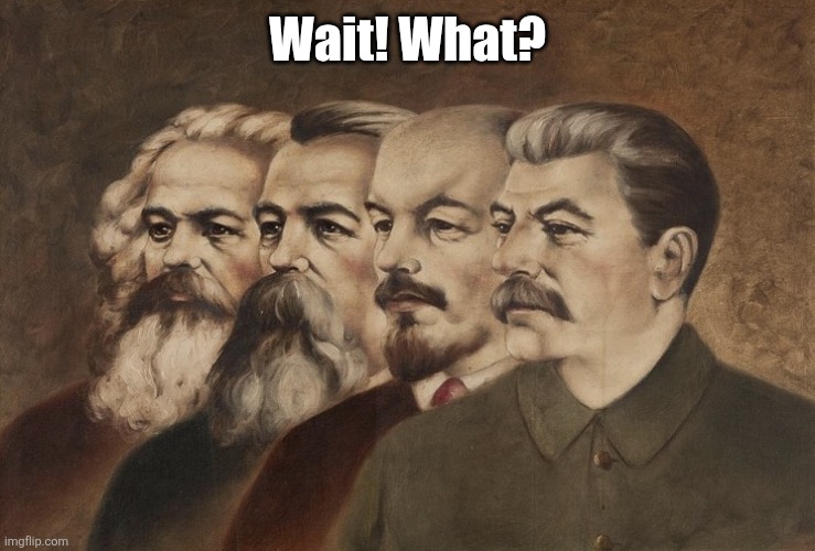 Marx Engels Lenin Stalin | Wait! What? | image tagged in marx engels lenin stalin | made w/ Imgflip meme maker