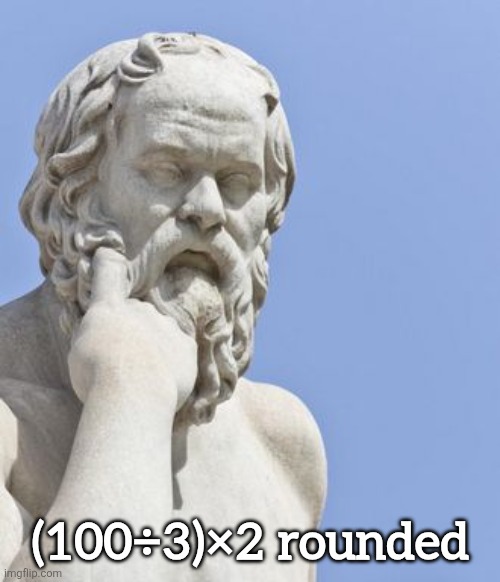 Math | (100÷3)×2 rounded | image tagged in socrates,math | made w/ Imgflip meme maker