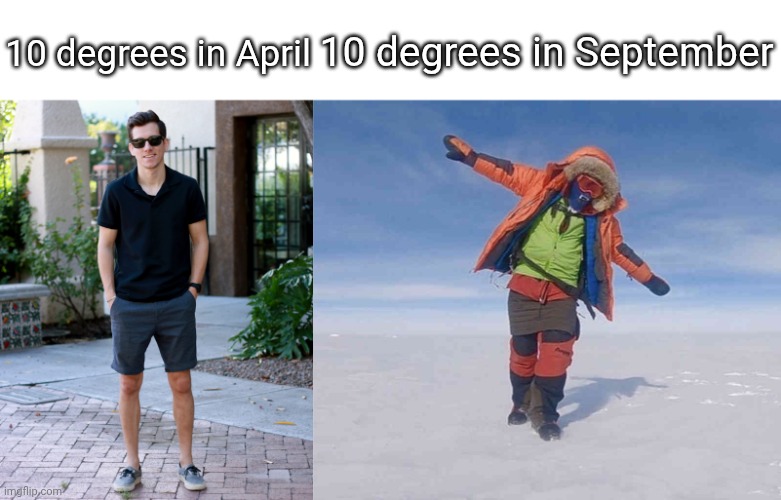 10 degrees in September; 10 degrees in April | image tagged in content_right_fit jpg | made w/ Imgflip meme maker