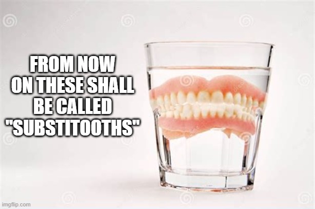 From now on these will be called "substitooths".    --  funny  -- | From now on these shall be called "substitooths" | image tagged in funny,humor,play on words,teeth,funny meme | made w/ Imgflip meme maker