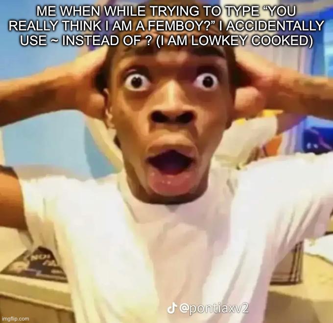 Shocked black guy | me when while trying to type “you really think i am a femboy?” i accidentally use ~ instead of ? (i am lowkey cooked) | image tagged in shocked black guy | made w/ Imgflip meme maker