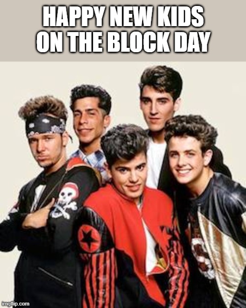 New Kids On The Block Day | happy new kids on the block day | image tagged in new kids on the block,happy,holiday,jordan knight,funny,memes | made w/ Imgflip meme maker