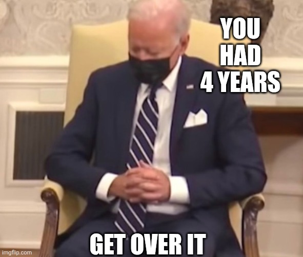 Sleeping Biden | You had 4 years Get over it | image tagged in sleeping biden | made w/ Imgflip meme maker