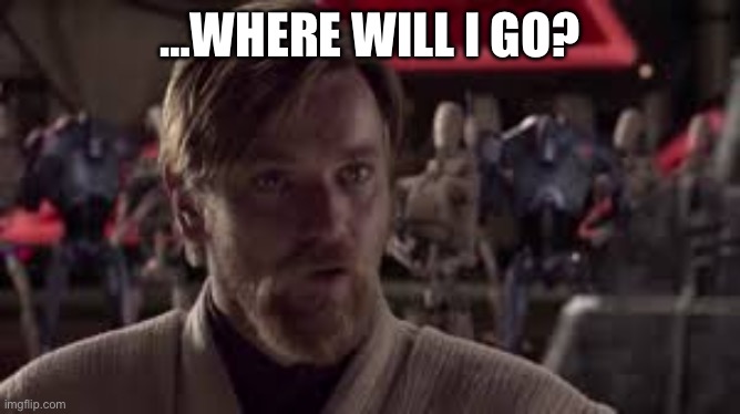Obi-Wan Kenobi Your Move | …where will I go? | image tagged in obi-wan kenobi your move | made w/ Imgflip meme maker