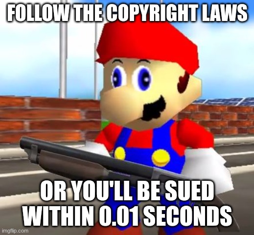 Nintendo Be Like: | Follow the copyright laws; Or you'll be sued within 0.01 seconds | image tagged in smg4 shotgun mario,reality,copyright,oh no,wtf,oh wow are you actually reading these tags | made w/ Imgflip meme maker