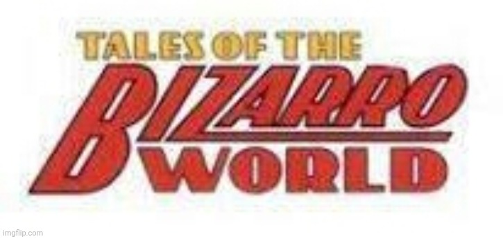 Tales of Bizarro World | image tagged in tales of bizarro world | made w/ Imgflip meme maker