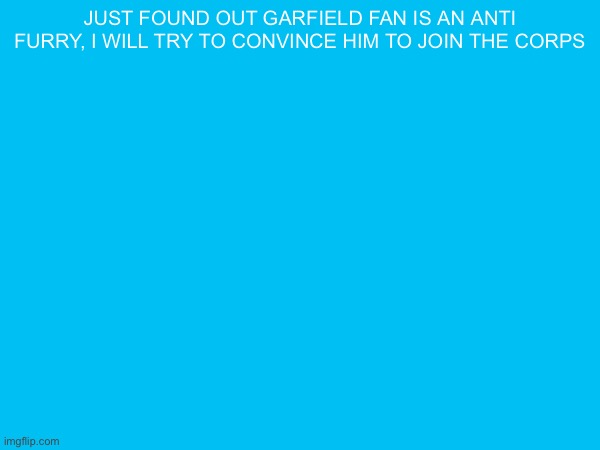 just found out garfield fan is an anti furry, i will try to convince him to join the corps | made w/ Imgflip meme maker