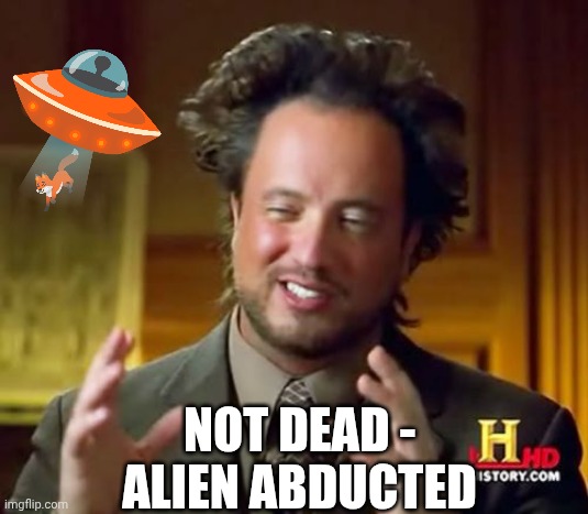 Not dead -
Alien abducted | image tagged in aliens guy | made w/ Imgflip meme maker