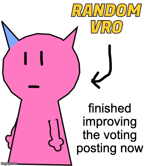 RANDOM VRO | finished improving the voting posting now | image tagged in random vro | made w/ Imgflip meme maker