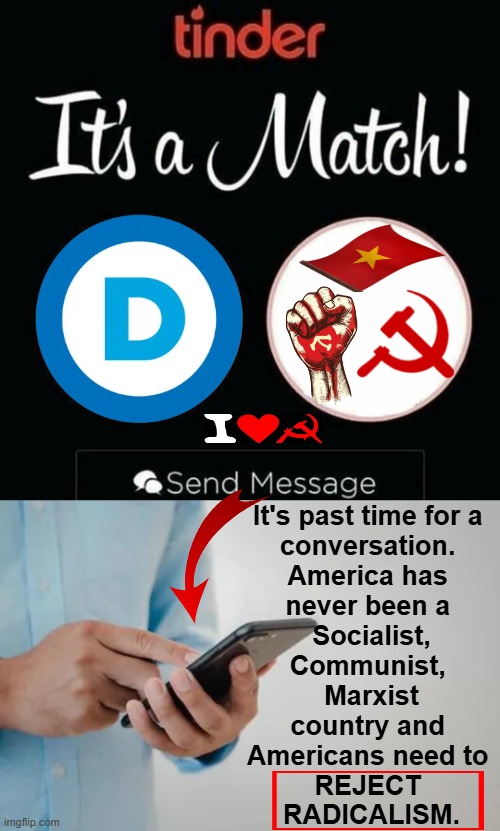 Truly The Enemy Within | It's past time for a 

conversation. 

America has 

never been a 

Socialist,
Communist, 

Marxist

country and 

Americans need to 

REJECT 
RADICALISM. | image tagged in it's a match,democrats,socialism,communism,marxism,political humor | made w/ Imgflip meme maker