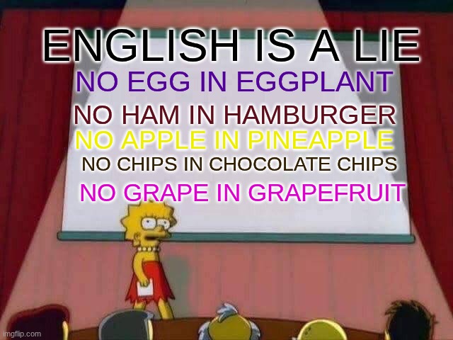 We've been lied to | English Is a lie; No Egg in Eggplant; No Ham in Hamburger; No Apple in Pineapple; No Chips in chocolate chips; No Grape in Grapefruit | image tagged in lisa simpson speech,wait what,confused confusing confusion,confused | made w/ Imgflip meme maker