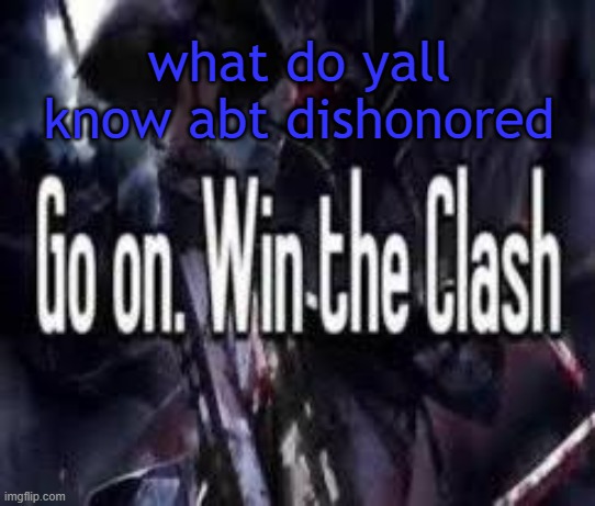 its peak | what do yall know abt dishonored | image tagged in go on win the clash | made w/ Imgflip meme maker