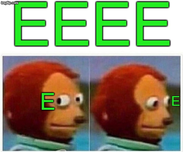 EEEE | EEEE; E; E | image tagged in memes,monkey puppet,monkey,green | made w/ Imgflip meme maker