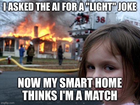 Disaster Girl Meme | I ASKED THE AI FOR A "LIGHT" JOKE; NOW MY SMART HOME THINKS I'M A MATCH | image tagged in memes,disaster girl | made w/ Imgflip meme maker