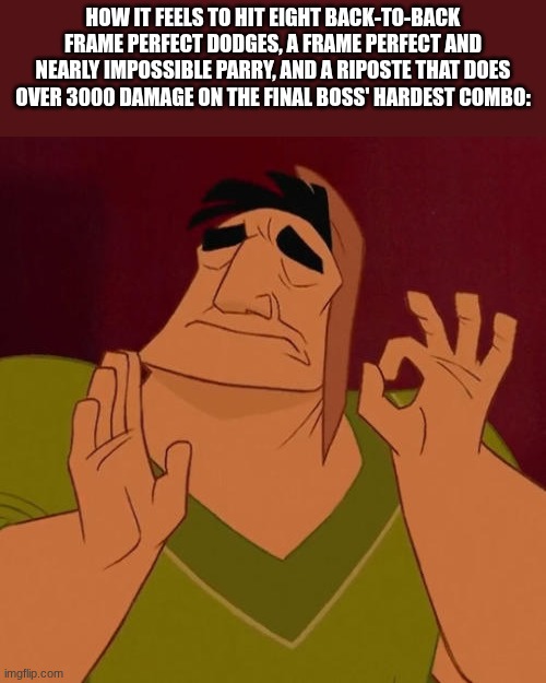 It is I who nuts to that. | How it feels to hit eight back-to-back frame perfect dodges, a frame perfect and nearly impossible parry, and a riposte that does over 3000 damage on the final boss' hardest combo: | image tagged in when x just right | made w/ Imgflip meme maker