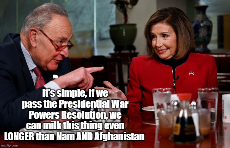 It's simple, if we pass the Presidential War Powers Resolution, we can milk this thing even LONGER than Nam AND Afghanistan | made w/ Imgflip meme maker