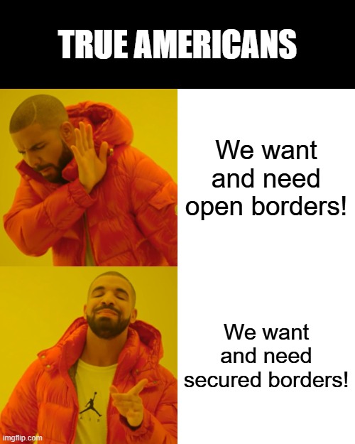 Started from the Bottom (Now the Fence is Here) | True Americans; We want and need open borders! We want and need secured borders! | image tagged in drake hotline bling,border wall,secure the border,americans,security,hotline bling | made w/ Imgflip meme maker
