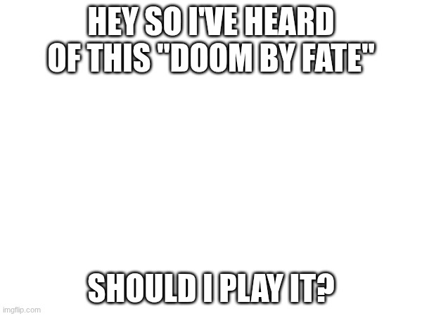 yo | Hey so I've heard of this "Doom by fate"; should i play it? | image tagged in roblox | made w/ Imgflip meme maker