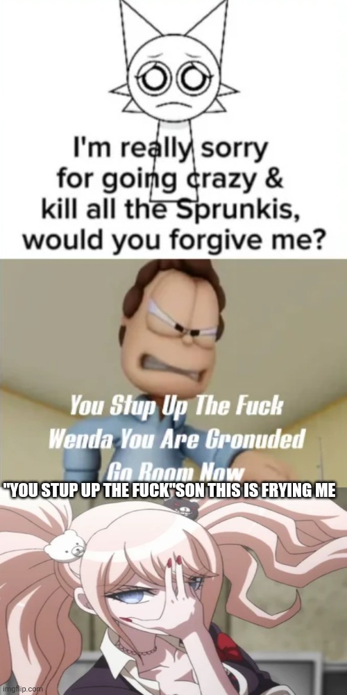 STUP UP THE FUCK | "you stup up the fuck"son this is frying me | image tagged in i hate goanimate references and bad grammar | made w/ Imgflip meme maker