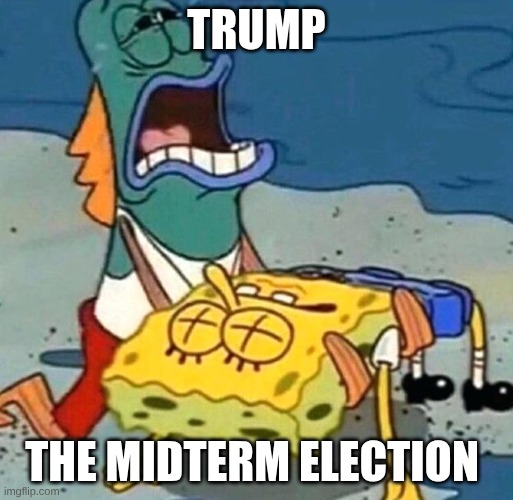 #realpolitics | Trump; the midterm election | image tagged in spongebob is dead | made w/ Imgflip meme maker