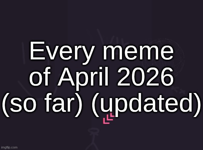 vik's image | Every meme of April 2026 (so far) (updated) | image tagged in vik's image,remix | made w/ Imgflip meme maker