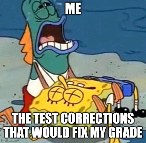 #realschool | me; the test corrections that would fix my grade | image tagged in spongebob is dead | made w/ Imgflip meme maker