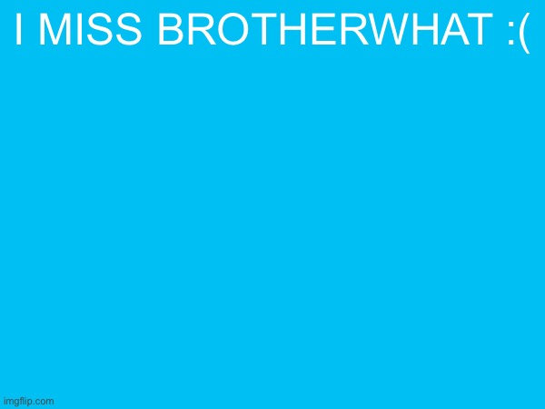 i miss brotherwhat :( | made w/ Imgflip meme maker