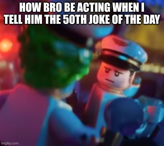 Lego | how bro be acting when I tell him the 50th joke of the day | image tagged in lego | made w/ Imgflip meme maker