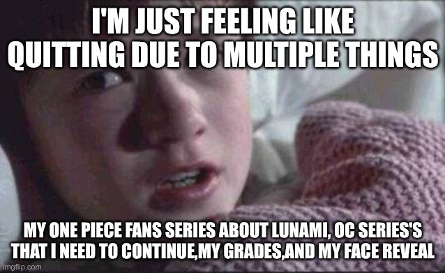 the reason of why I'm quitting | I'm just feeling like quitting due to multiple things; My one piece fans series about lunami, OC series's that I need to continue,my grades,and my face reveal | image tagged in memes,i see dead people | made w/ Imgflip meme maker