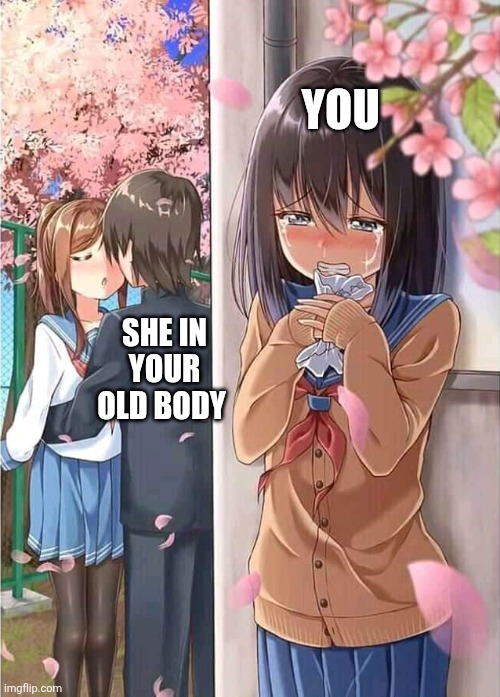 After Swap | You; She in your old body | image tagged in anime crush | made w/ Imgflip meme maker