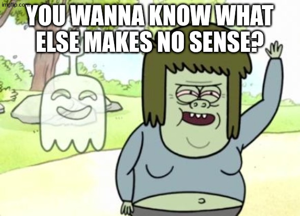 Muscle Man My Mom | you wanna know what else makes no sense? | image tagged in muscle man my mom | made w/ Imgflip meme maker