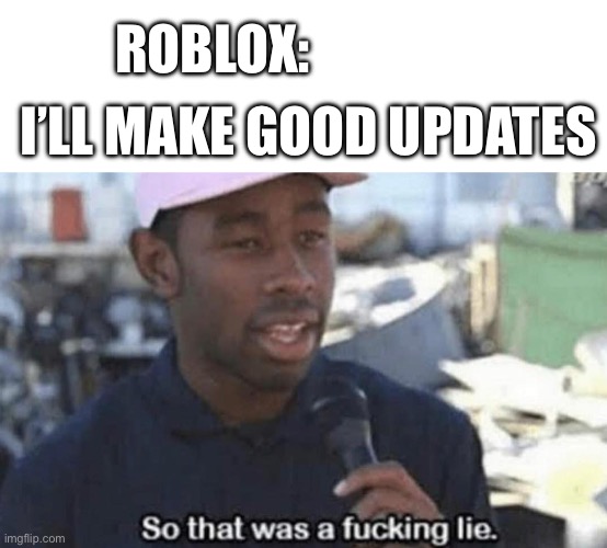 So that was a fucking lie | Roblox:; I’ll make good updates | image tagged in so that was a fucking lie | made w/ Imgflip meme maker