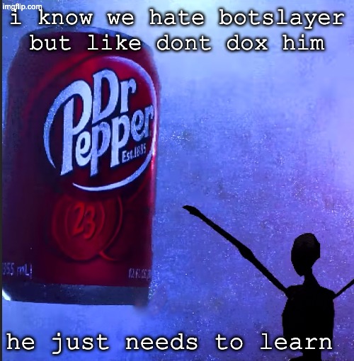 Dr pepper | i know we hate botslayer but like dont dox him; he just needs to learn | image tagged in dr pepper | made w/ Imgflip meme maker
