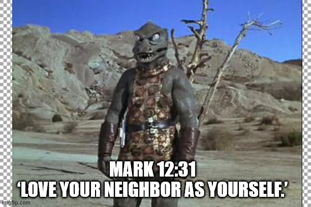 Star Trek Bible | Mark 12:31
‘Love your neighbor as yourself.’ | image tagged in gorn,star trek | made w/ Imgflip meme maker
