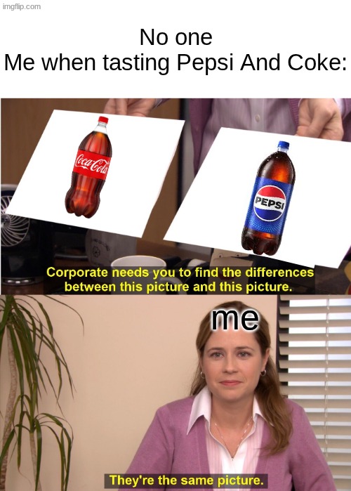 I mean they taste the same bruh | No one
Me when tasting Pepsi And Coke:; me | image tagged in memes,soda,coca cola,pepsi,relatable,funny | made w/ Imgflip meme maker
