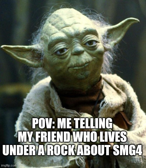 Star Wars Yoda | POV: Me telling my friend who lives under a rock about SMG4 | image tagged in memes,star wars yoda | made w/ Imgflip meme maker