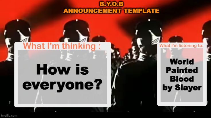 Good afternoon. | B.Y.O.B ANNOUNCEMENT TEMPLATE; World Painted Blood by Slayer; How is everyone? | image tagged in crafteeboi announcement template v4 | made w/ Imgflip meme maker