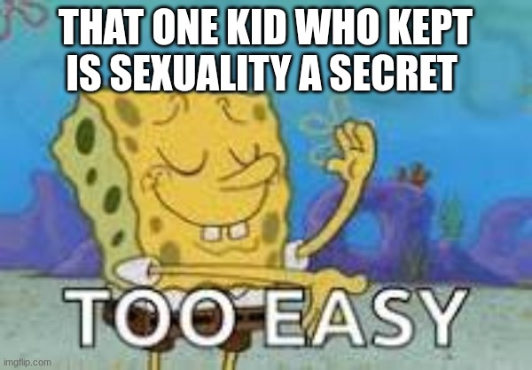 that one kid who kept is sexuality a secret | made w/ Imgflip meme maker