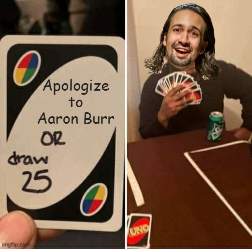 Ah Hamilton/Burr | Apologize to Aaron Burr | image tagged in memes,uno draw 25 cards | made w/ Imgflip meme maker