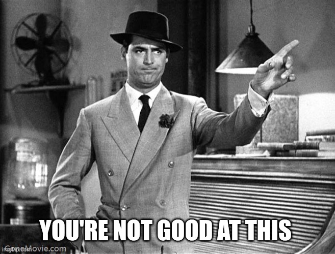 You're not good at this | image tagged in get out | made w/ Imgflip meme maker