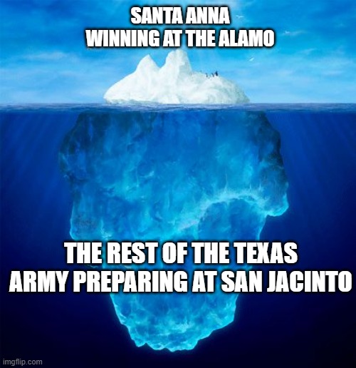 The 18 Minute Battle | Santa Anna winning at the alamo; The Rest of the Texas army preparing at San Jacinto | image tagged in iceberg,history | made w/ Imgflip meme maker
