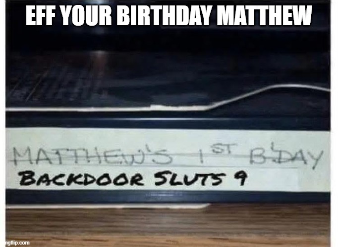 Matthew's B-Day | Eff your birthday Matthew | image tagged in dark humor | made w/ Imgflip meme maker