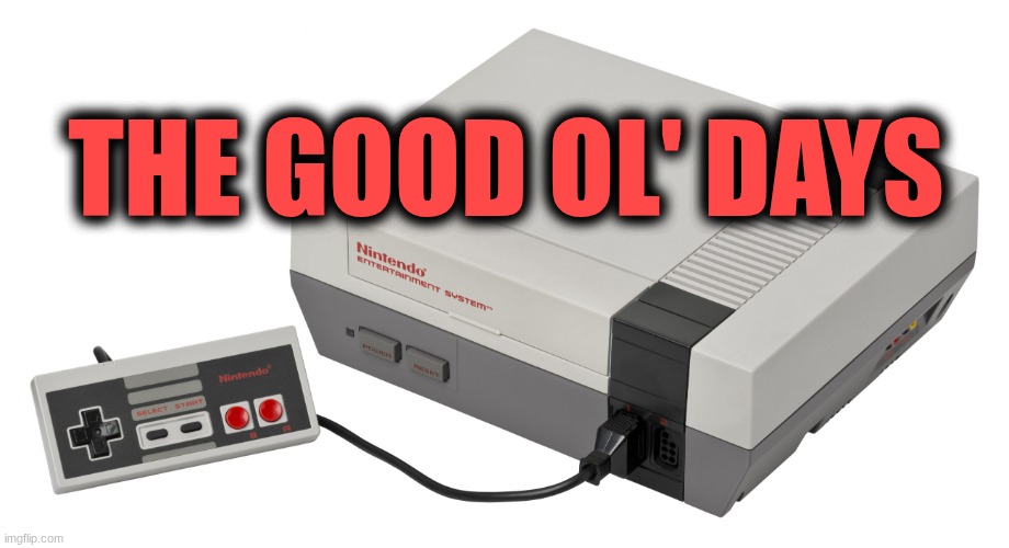 Nintendo. The good old days. | The good ol' days | image tagged in nintendo entertainment system,the good old days,nostalgia,nintendo | made w/ Imgflip meme maker